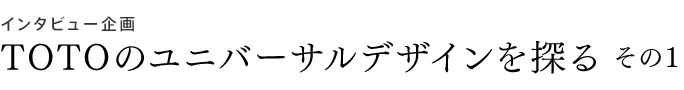 インタビュー企画　TOTOのユニバーサルデザインを探る　その1