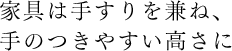 家具は手すりを兼ね、手のつきやすい高さに