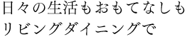 日々の生活もおもてなしもリビングダイニングで