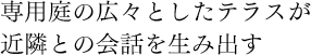 専用庭の広々としたテラスが近隣との会話を生み出す