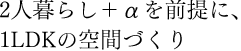 2人暮らし＋αを前提に、1LDKの空間づくり
