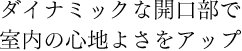 ダイナミックな開口部で室内の心地よさをアップ