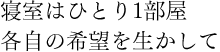 寝室はひとり1部屋　各自の希望を生かして