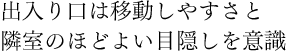 出入り口は移動しやすさと隣室のほどよい目隠しを意識