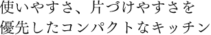 使いやすさ、片づけやすさを優先したコンパクトなキッチン