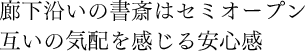 廊下沿いの書斎はセミオープン　互いの気配を感じる安心感
