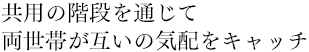 共用の階段を通じて両世帯が互いの気配をキャッチ