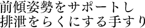 前傾姿勢をサポートし排泄をらくにする手すり