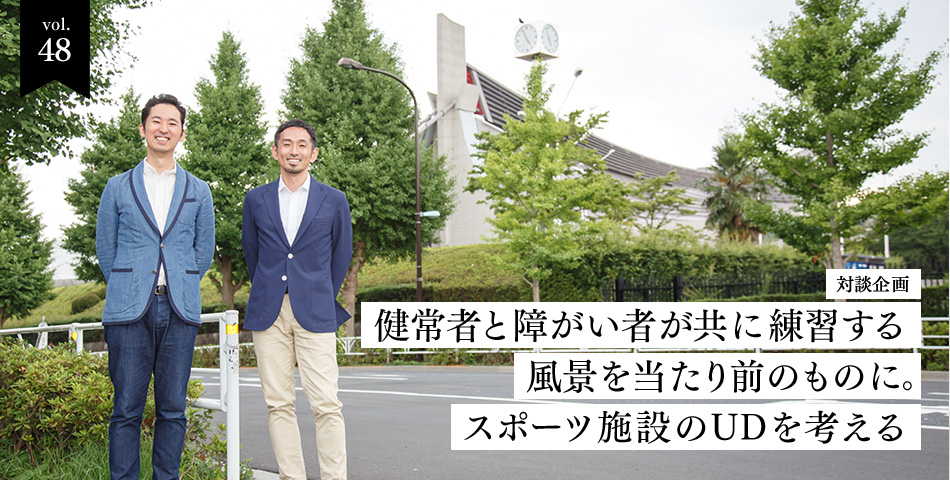 vol.48　対談企画　健常者と障がい者が共に練習する風景を当たり前のものに。スポーツ施設のUDを考える