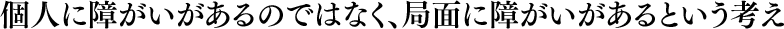 個人に障がいがあるのではなく、局面に障がいがあるという考え
