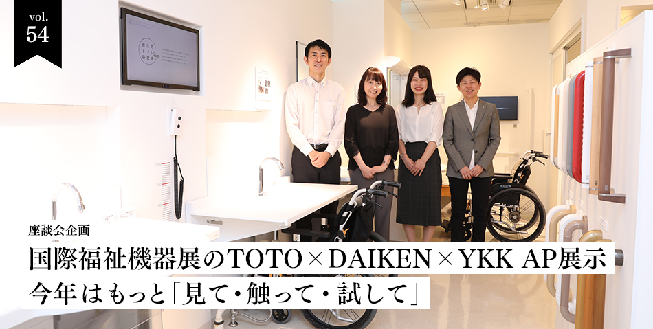 vol.54 座談会 国際福祉機器展のTOTO×DAIKEN×YKK AP展示 今年はもっと「見て・触って・試して」