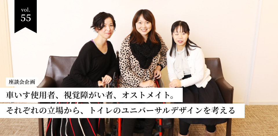 vol.55 座談会 車いす使用者、視覚障がい者、オストメイト。それぞれの立場から、トイレのユニバーサルデザインを考える